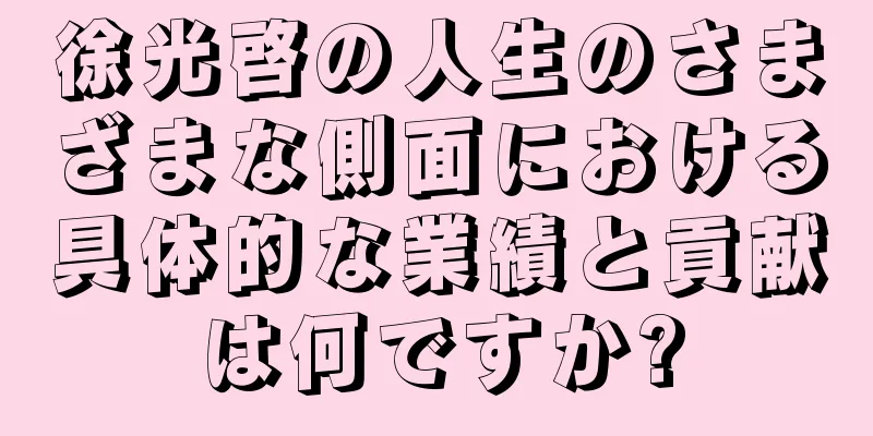 徐光啓の人生のさまざまな側面における具体的な業績と貢献は何ですか?