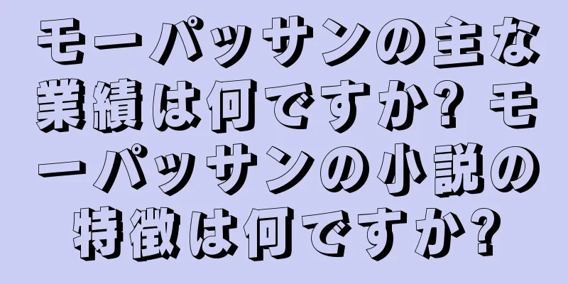 モーパッサンの主な業績は何ですか? モーパッサンの小説の特徴は何ですか?