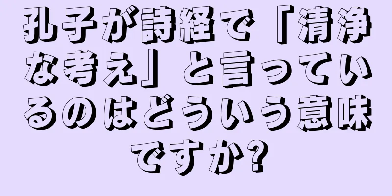 孔子が詩経で「清浄な考え」と言っているのはどういう意味ですか?
