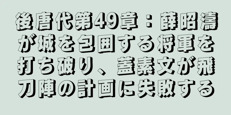 後唐代第49章：薛昭濤が城を包囲する将軍を打ち破り、蓋素文が飛刀陣の計画に失敗する