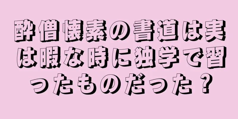 酔僧懐素の書道は実は暇な時に独学で習ったものだった？