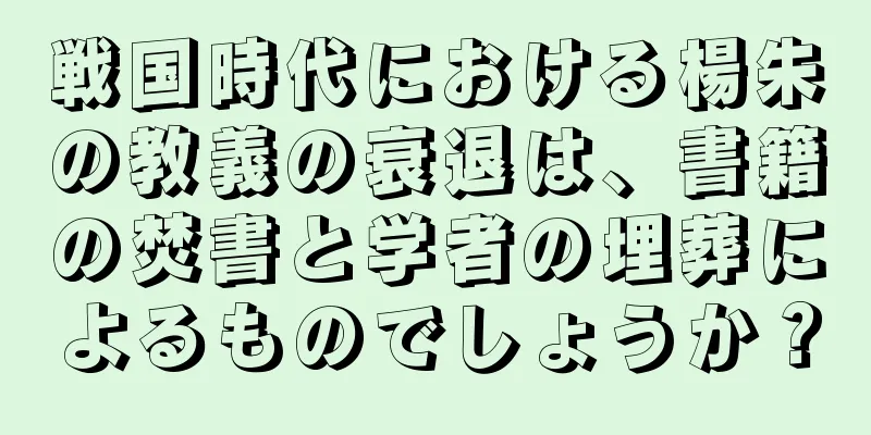 戦国時代における楊朱の教義の衰退は、書籍の焚書と学者の埋葬によるものでしょうか？