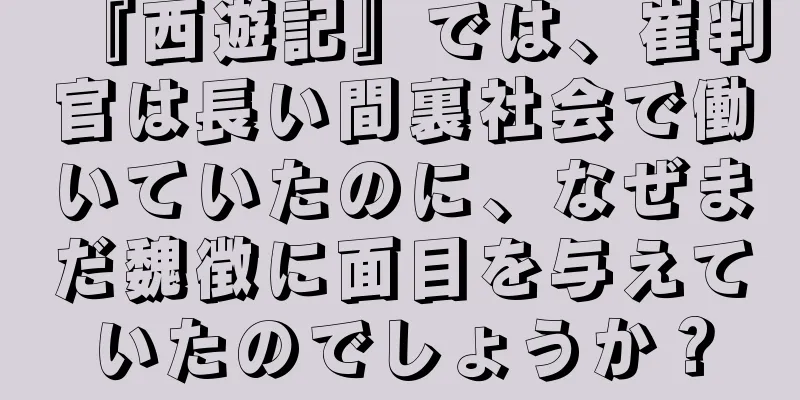 『西遊記』では、崔判官は長い間裏社会で働いていたのに、なぜまだ魏徴に面目を与えていたのでしょうか？