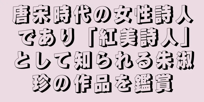 唐宋時代の女性詩人であり「紅美詩人」として知られる朱淑珍の作品を鑑賞