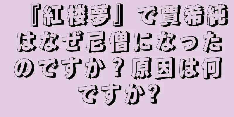 『紅楼夢』で賈希純はなぜ尼僧になったのですか？原因は何ですか?