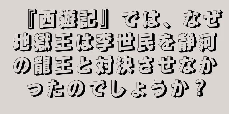 『西遊記』では、なぜ地獄王は李世民を静河の龍王と対決させなかったのでしょうか？