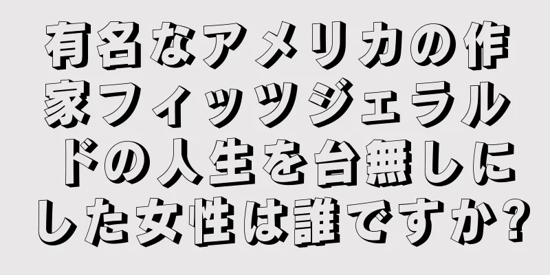 有名なアメリカの作家フィッツジェラルドの人生を台無しにした女性は誰ですか?