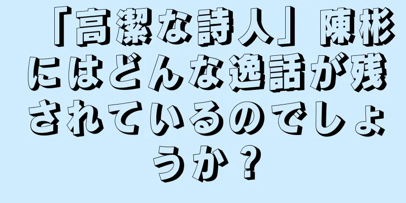 「高潔な詩人」陳彬にはどんな逸話が残されているのでしょうか？