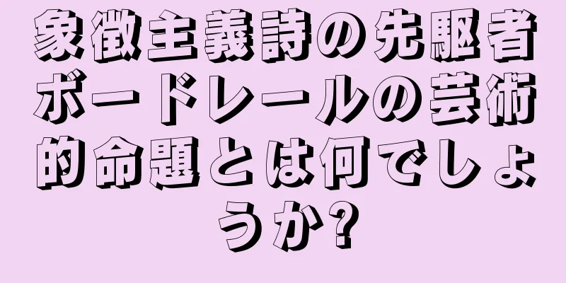 象徴主義詩の先駆者ボードレールの芸術的命題とは何でしょうか?