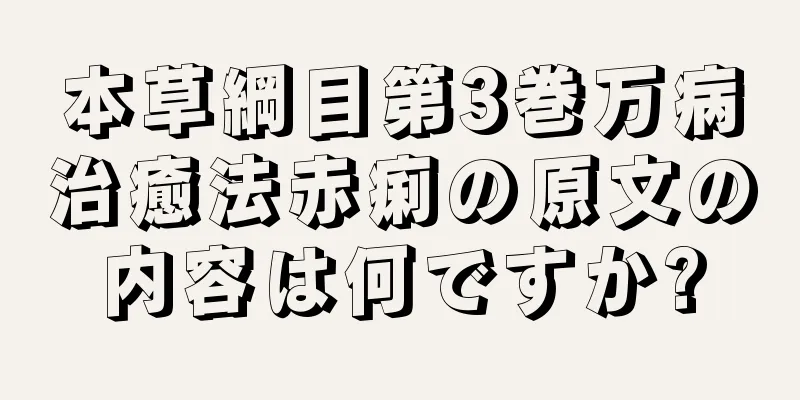 本草綱目第3巻万病治癒法赤痢の原文の内容は何ですか?