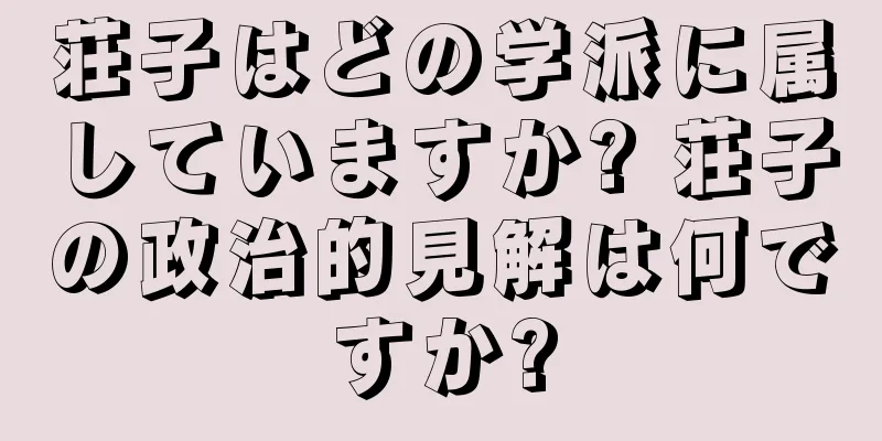 荘子はどの学派に属していますか? 荘子の政治的見解は何ですか?
