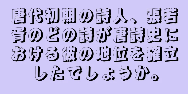 唐代初期の詩人、張若胥のどの詩が唐詩史における彼の地位を確立したでしょうか。