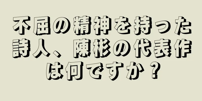 不屈の精神を持った詩人、陳彬の代表作は何ですか？