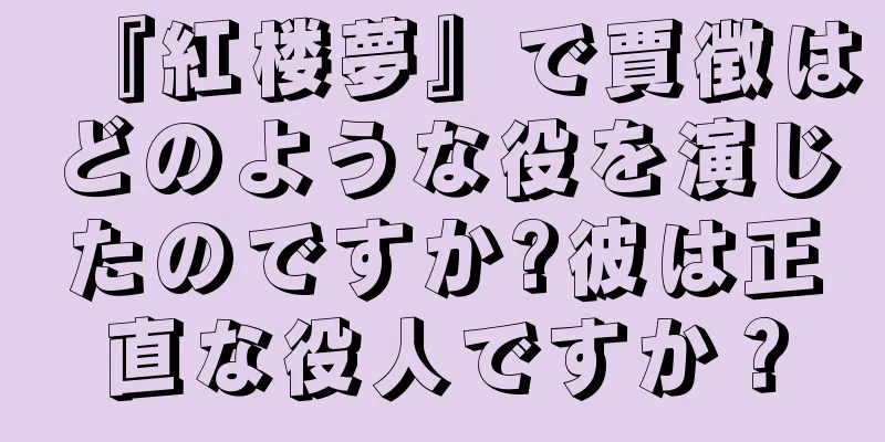 『紅楼夢』で賈徴はどのような役を演じたのですか?彼は正直な役人ですか？