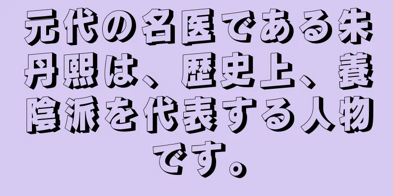 元代の名医である朱丹熙は、歴史上、養陰派を代表する人物です。