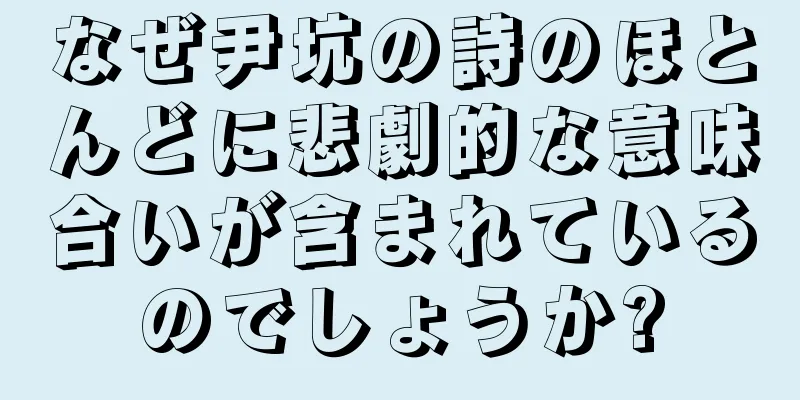 なぜ尹坑の詩のほとんどに悲劇的な意味合いが含まれているのでしょうか?