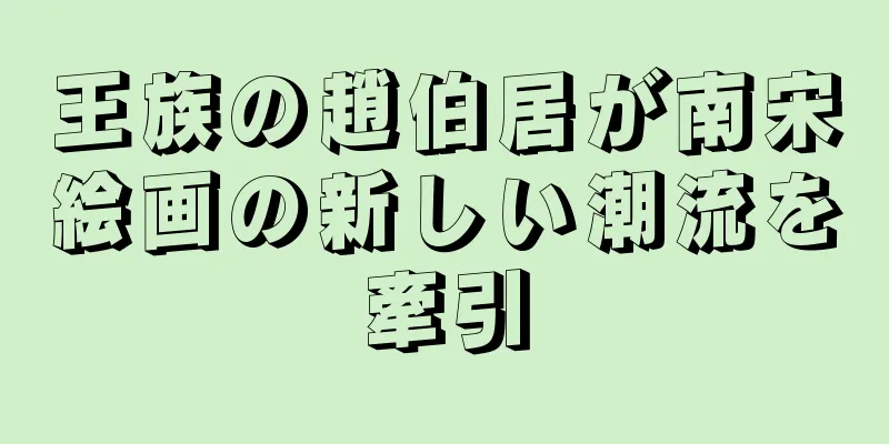 王族の趙伯居が南宋絵画の新しい潮流を牽引