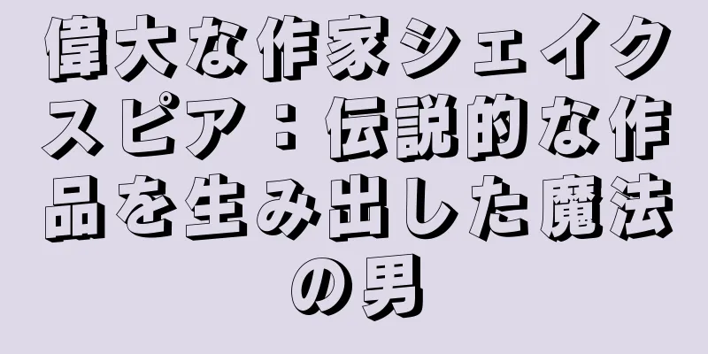偉大な作家シェイクスピア：伝説的な作品を生み出した魔法の男