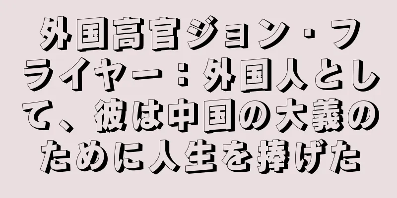 外国高官ジョン・フライヤー：外国人として、彼は中国の大義のために人生を捧げた