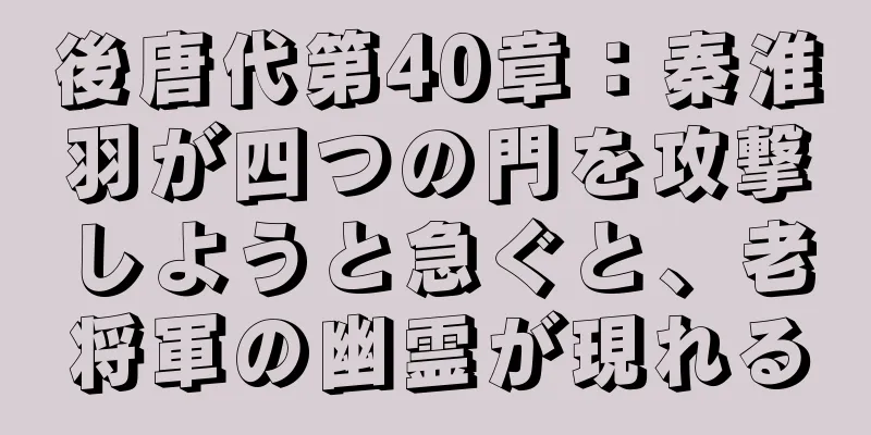 後唐代第40章：秦淮羽が四つの門を攻撃しようと急ぐと、老将軍の幽霊が現れる