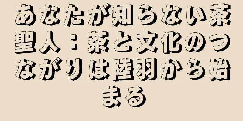 あなたが知らない茶聖人：茶と文化のつながりは陸羽から始まる