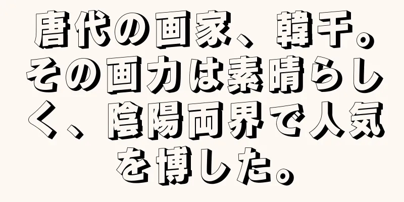 唐代の画家、韓干。その画力は素晴らしく、陰陽両界で人気を博した。