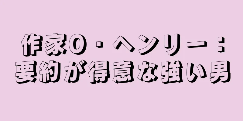 作家O・ヘンリー：要約が得意な強い男