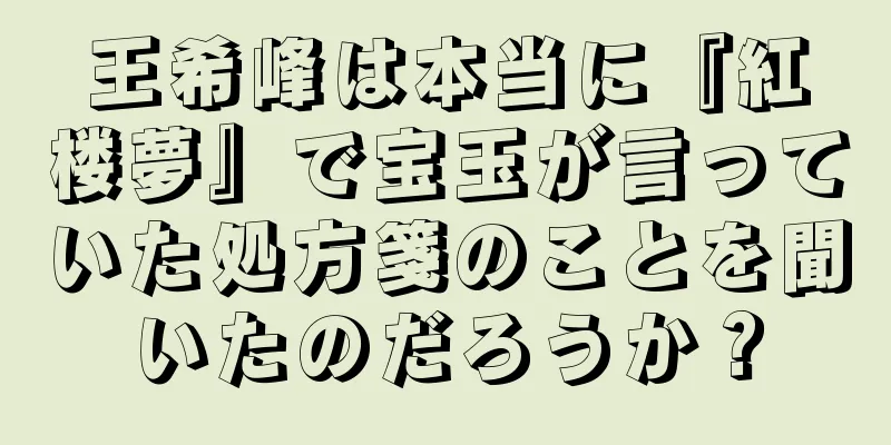 王希峰は本当に『紅楼夢』で宝玉が言っていた処方箋のことを聞いたのだろうか？