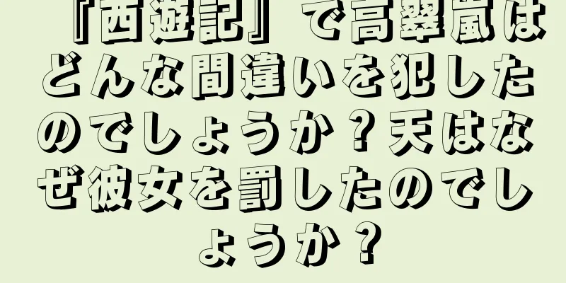 『西遊記』で高翠嵐はどんな間違いを犯したのでしょうか？天はなぜ彼女を罰したのでしょうか？