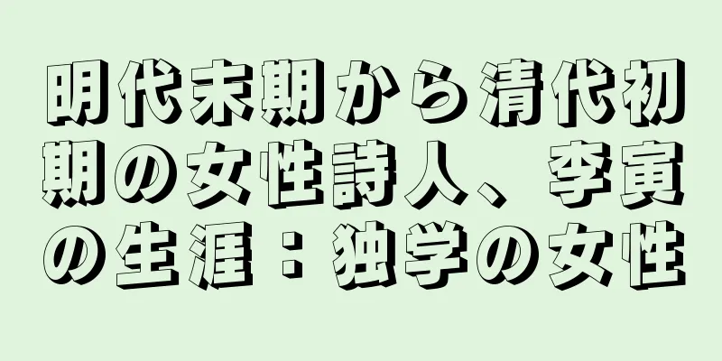 明代末期から清代初期の女性詩人、李寅の生涯：独学の女性