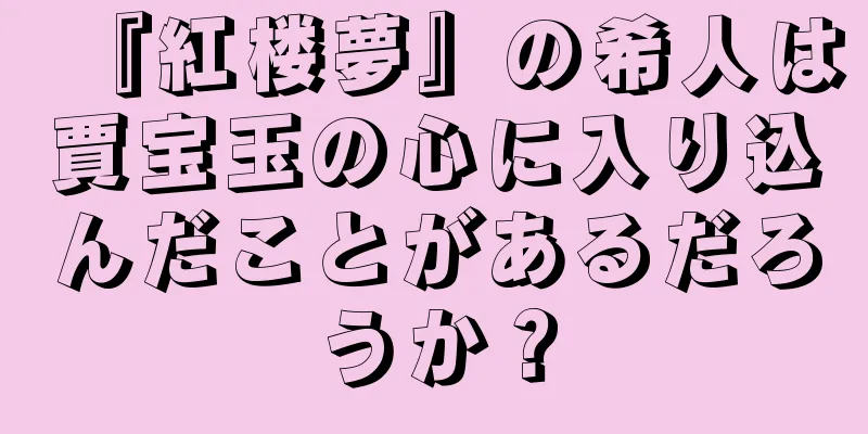 『紅楼夢』の希人は賈宝玉の心に入り込んだことがあるだろうか？