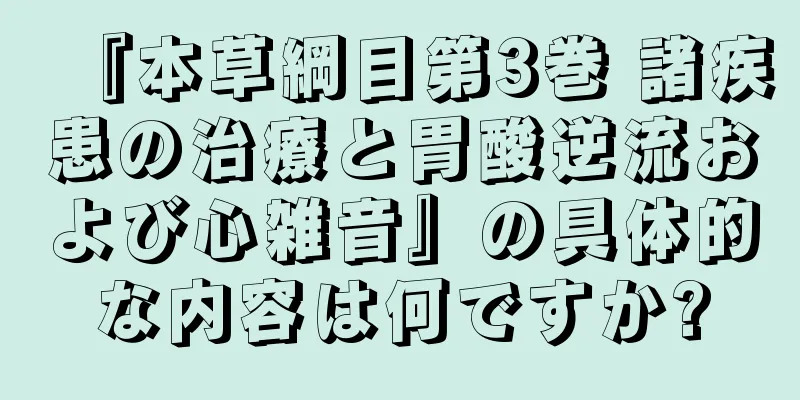 『本草綱目第3巻 諸疾患の治療と胃酸逆流および心雑音』の具体的な内容は何ですか?