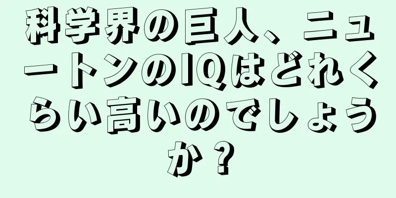 科学界の巨人、ニュートンのIQはどれくらい高いのでしょうか？