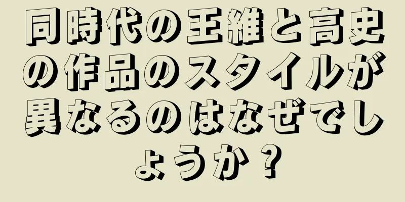 同時代の王維と高史の作品のスタイルが異なるのはなぜでしょうか？