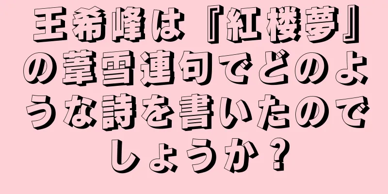 王希峰は『紅楼夢』の葦雪連句でどのような詩を書いたのでしょうか？