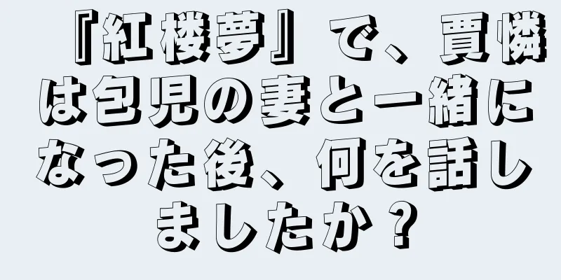 『紅楼夢』で、賈憐は包児の妻と一緒になった後、何を話しましたか？