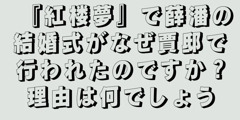 『紅楼夢』で薛潘の結婚式がなぜ賈邸で行われたのですか？理由は何でしょう
