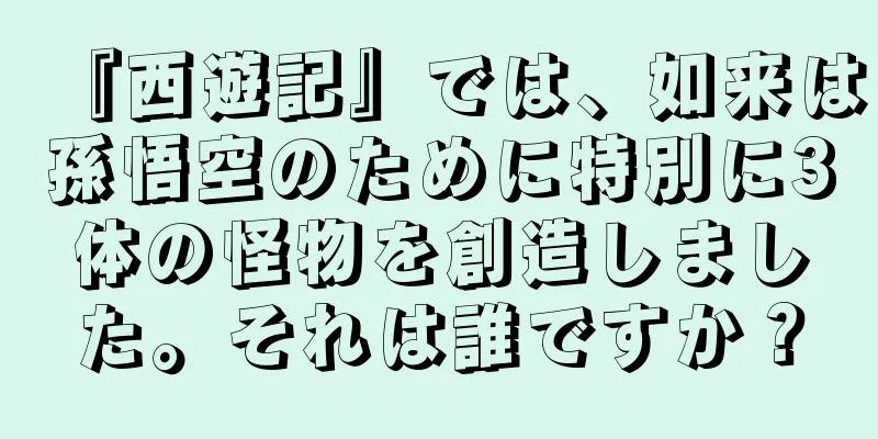 『西遊記』では、如来は孫悟空のために特別に3体の怪物を創造しました。それは誰ですか？