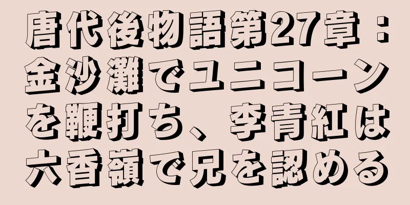 唐代後物語第27章：金沙灘でユニコーンを鞭打ち、李青紅は六香嶺で兄を認める
