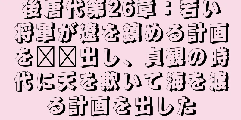 後唐代第26章：若い将軍が遼を鎮める計画を​​出し、貞観の時代に天を欺いて海を渡る計画を出した