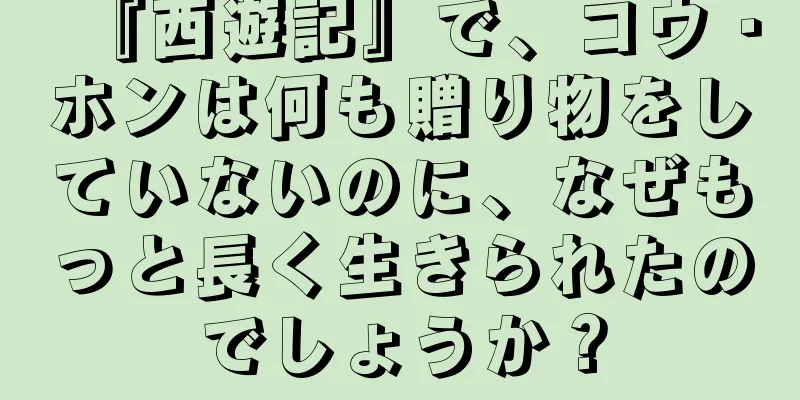 『西遊記』で、コウ・ホンは何も贈り物をしていないのに、なぜもっと長く生きられたのでしょうか？