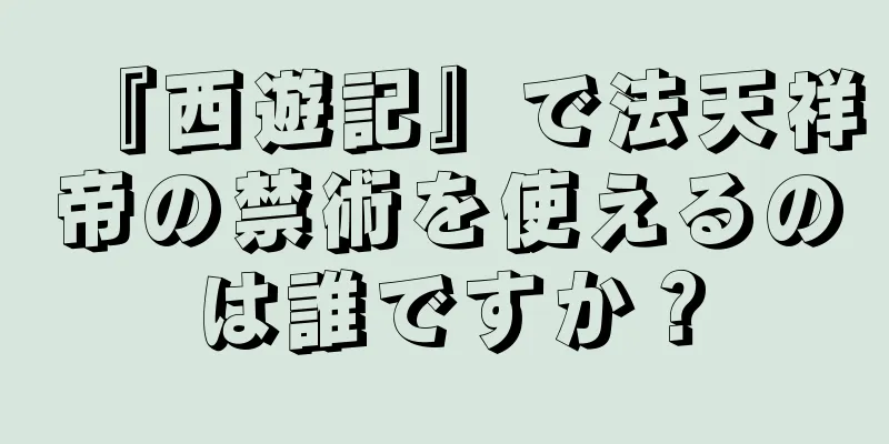 『西遊記』で法天祥帝の禁術を使えるのは誰ですか？