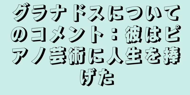 グラナドスについてのコメント：彼はピアノ芸術に人生を捧げた