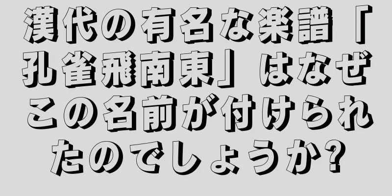 漢代の有名な楽譜「孔雀飛南東」はなぜこの名前が付けられたのでしょうか?