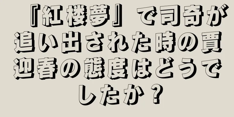 『紅楼夢』で司奇が追い出された時の賈迎春の態度はどうでしたか？
