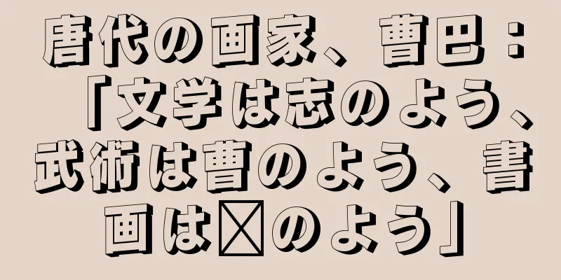 唐代の画家、曹巴：「文学は志のよう、武術は曹のよう、書画は毗のよう」