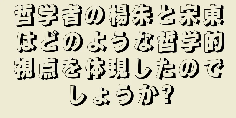 哲学者の楊朱と宋東はどのような哲学的視点を体現したのでしょうか?