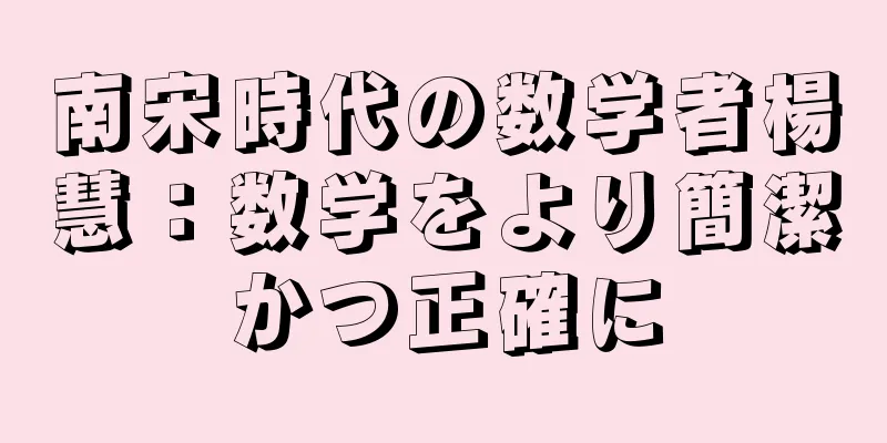 南宋時代の数学者楊慧：数学をより簡潔かつ正確に