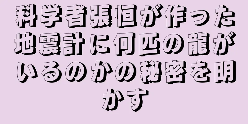 科学者張恒が作った地震計に何匹の龍がいるのかの秘密を明かす