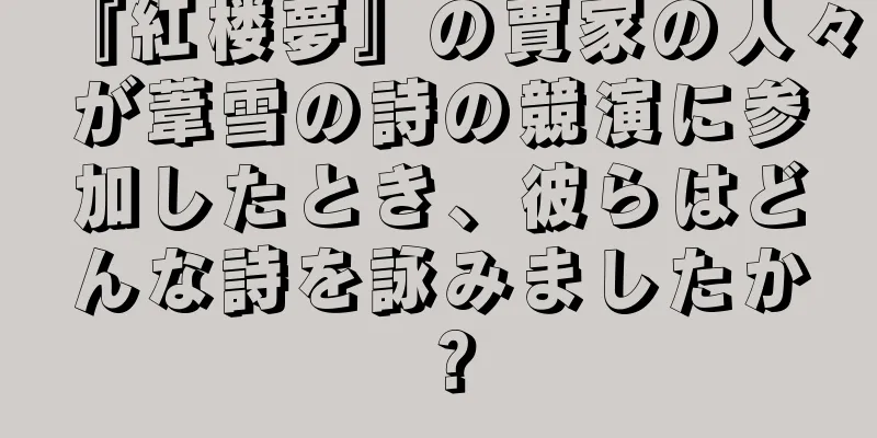 『紅楼夢』の賈家の人々が葦雪の詩の競演に参加したとき、彼らはどんな詩を詠みましたか？